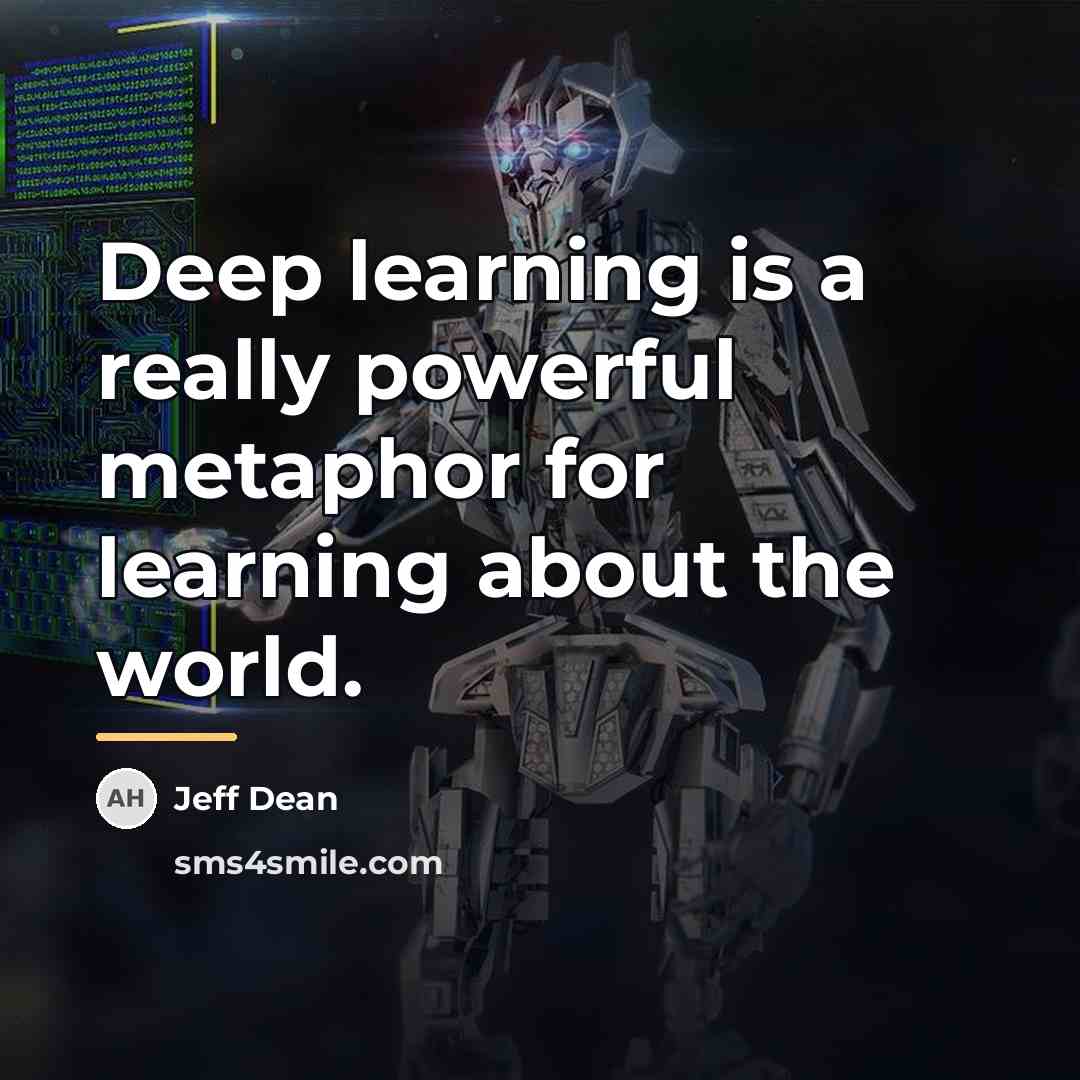 “Deep learning is a really powerful metaphor for learning about…” quote by Jeff Dean