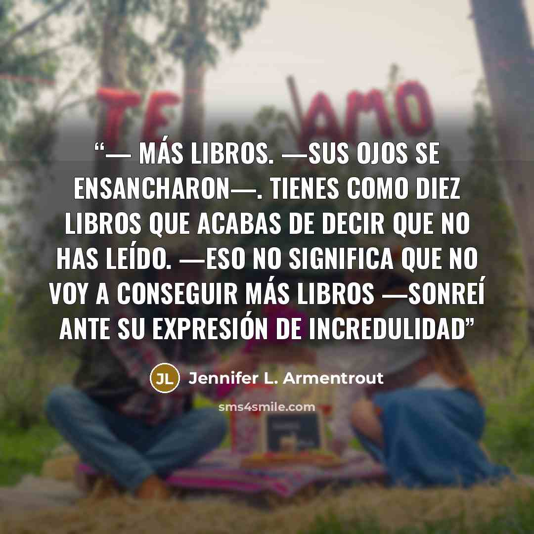 “— Más libros. —Sus ojos se ensancharon—. Tienes como diez libros que acabas de decir que no has leído. —Eso no significa que no voy a conseguir más libros —sonreí ante su expresión de incredulidad” quote by Jennifer L. Armentrout