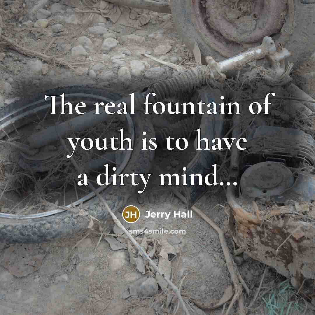 “The real fountain of youth is to have a dirty…” quote by Jerry Hall