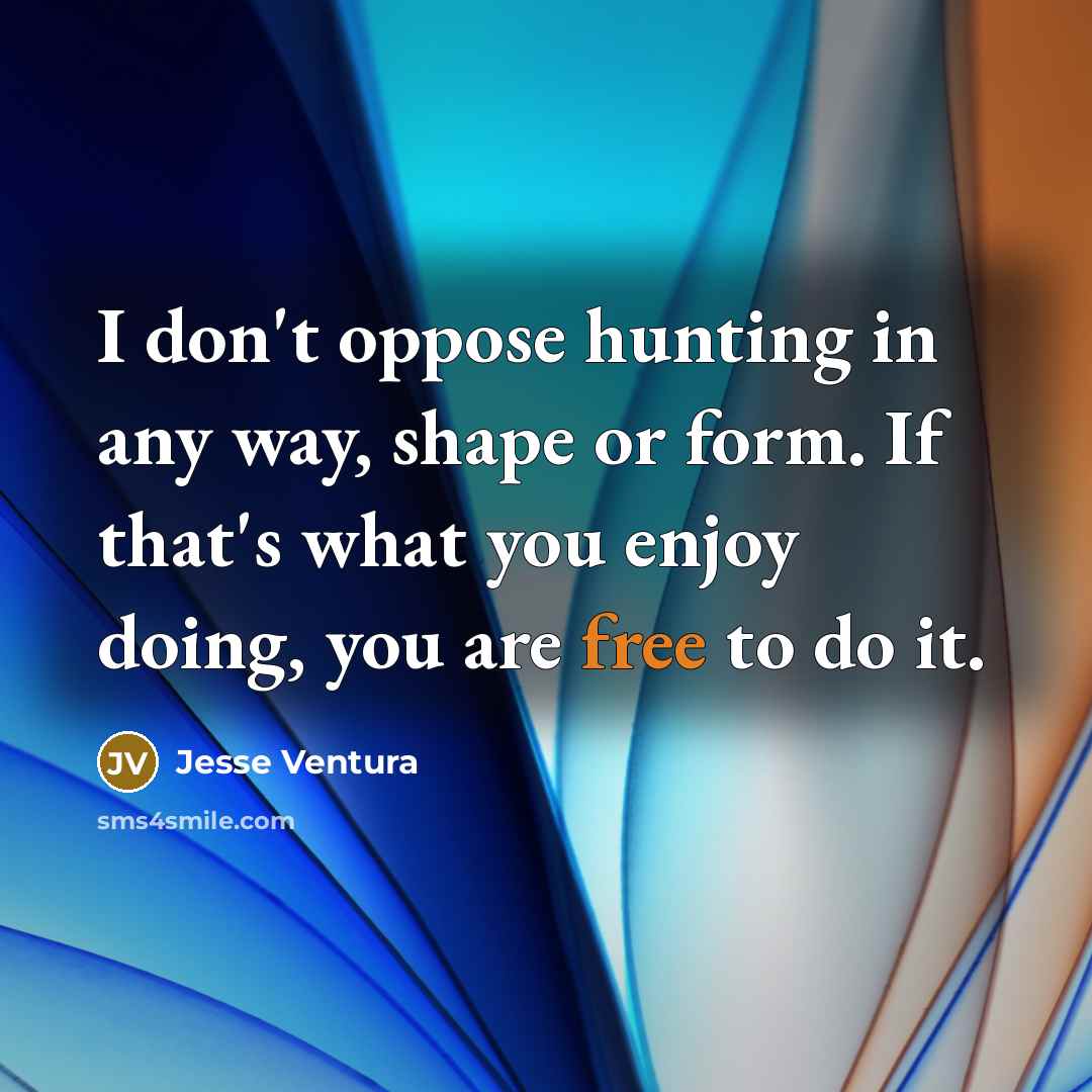 “I don't oppose hunting in any way, shape or form.…” quote by Jesse Ventura