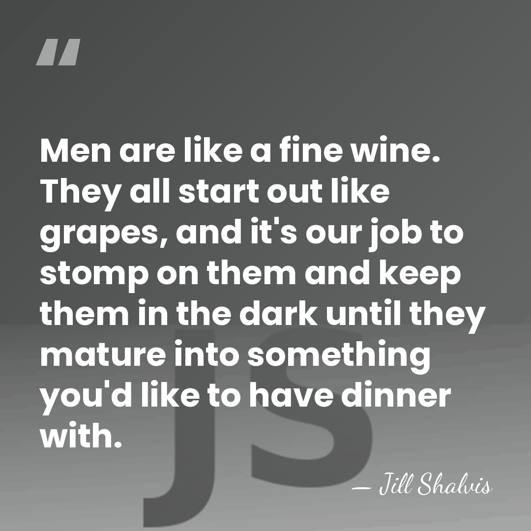 Men are like a fine wine. They all start out like grapes,&hellip; - Jill Shalvis