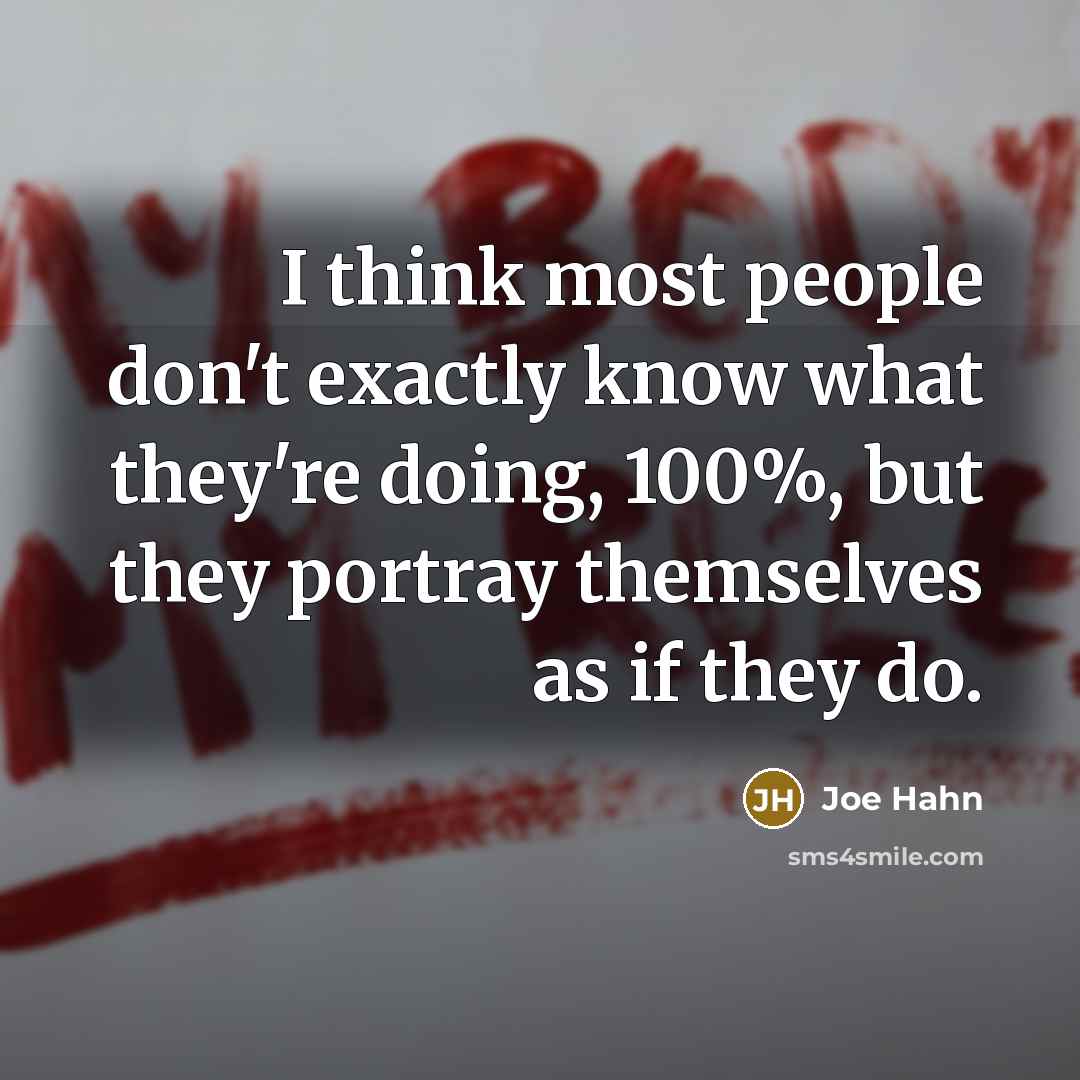 “I think most people don't exactly know what they're doing, 100%, but they portray themselves as if they do.” quote by Joe Hahn