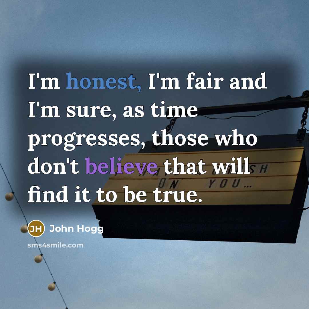 “I'm honest, I'm fair and I'm sure, as time progresses,…” quote by John Hogg