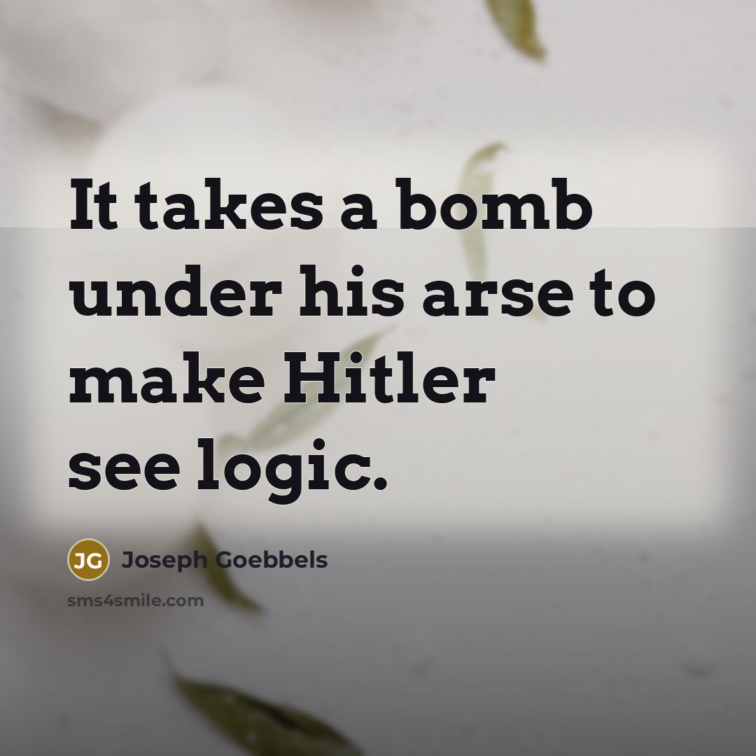 “It takes a bomb under his arse to make Hitler…” quote by Joseph Goebbels