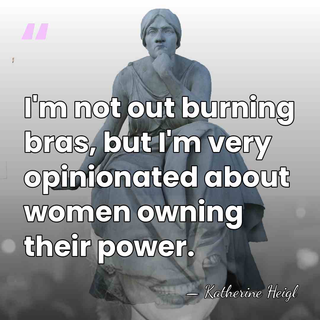 I'm not out burning bras, but I'm very opinionated about women owning&hellip; - Katherine Heigl