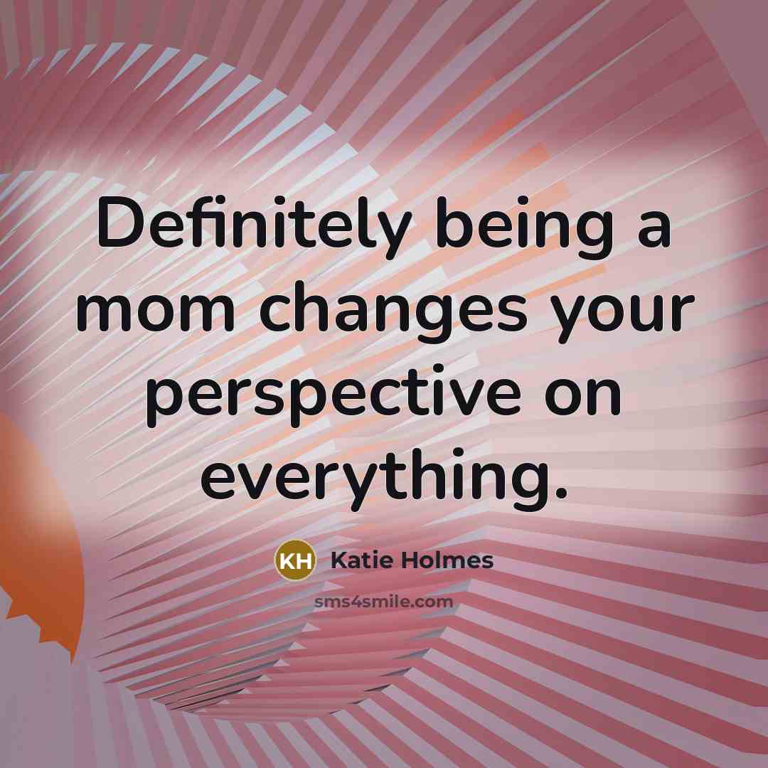 “Definitely being a mom changes your perspective on everything.…” quote by Katie Holmes