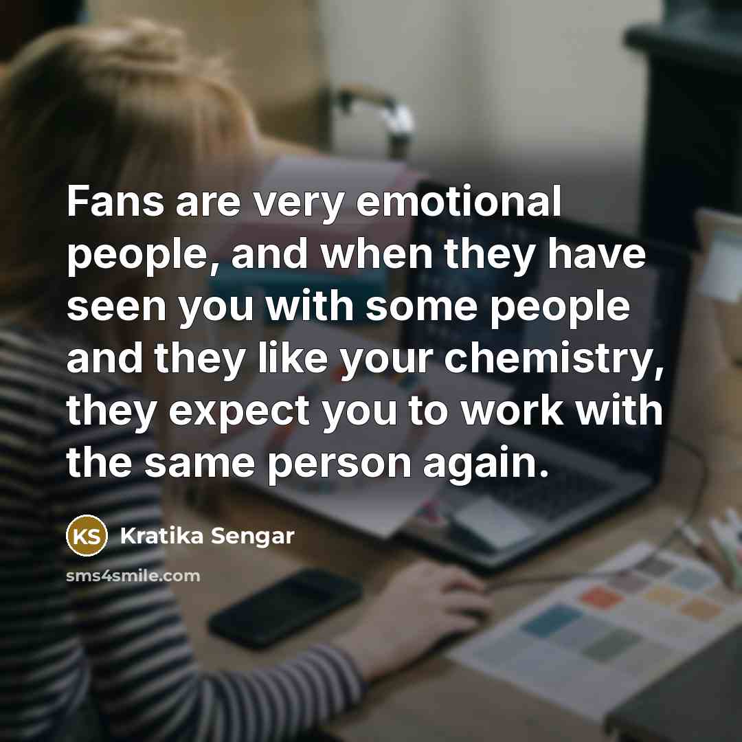 “Fans are very emotional people, and when they have seen…” quote by Kratika Sengar
