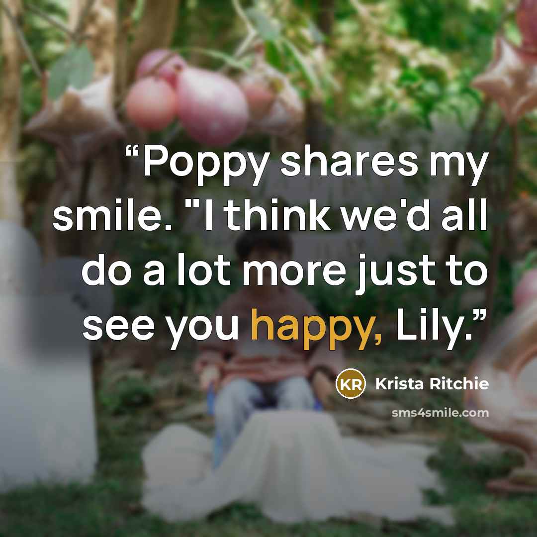 “Poppy shares my smile. "I think we'd all do a lot more just to see you happy, Lily.” quote by Krista Ritchie