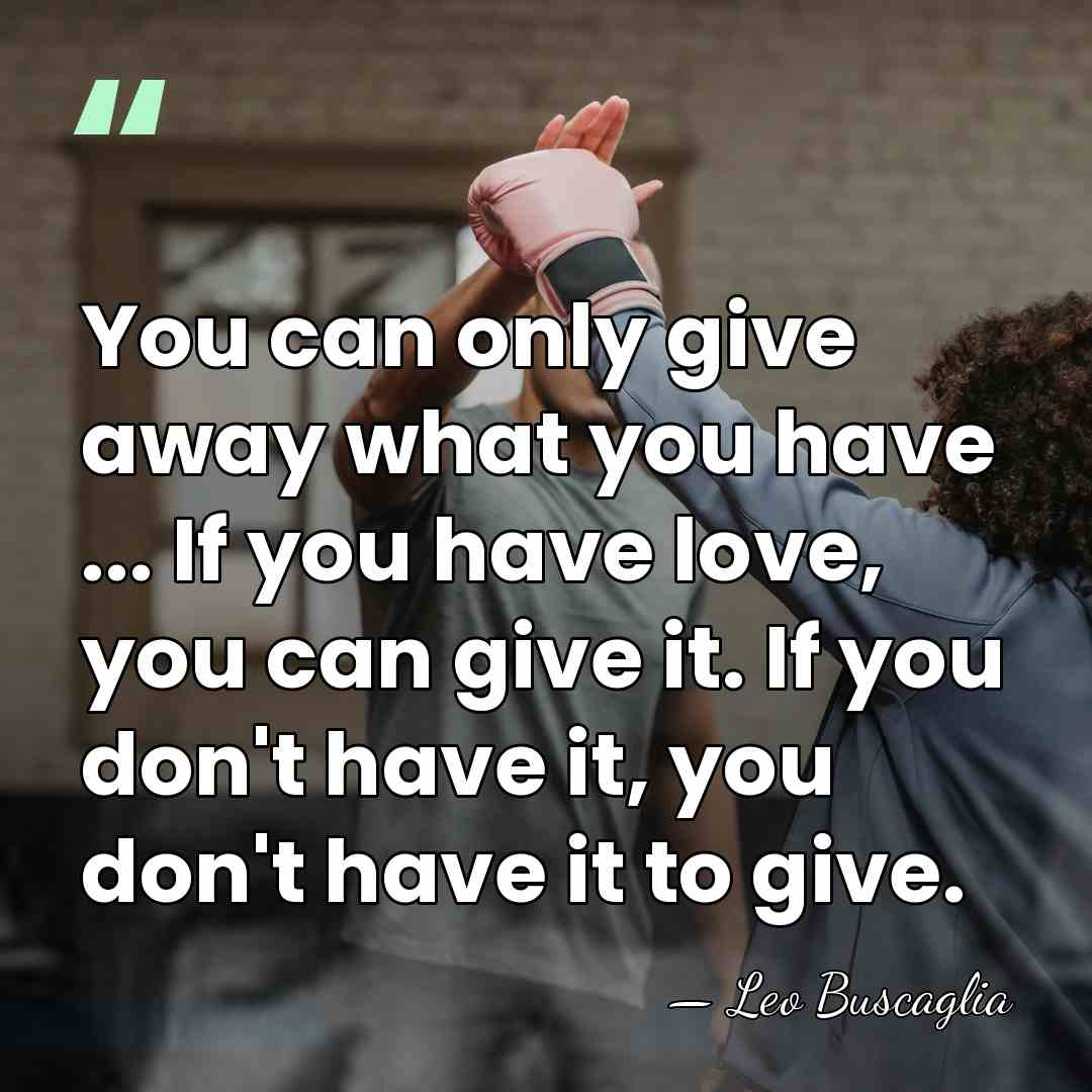 You can only give away what you have ... If you have&hellip; - Leo Buscaglia
