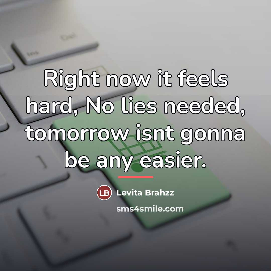 “Right now it feels hard, No lies needed, tomorrow isnt…” quote by Levita BRAHZZ