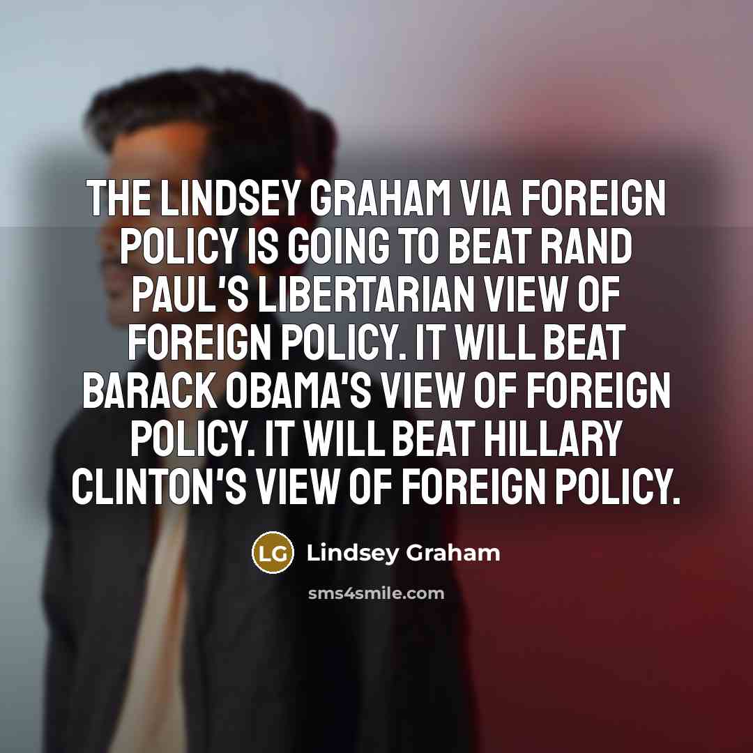 “The Lindsey Graham via foreign policy is going to beat…” quote by Lindsey Graham