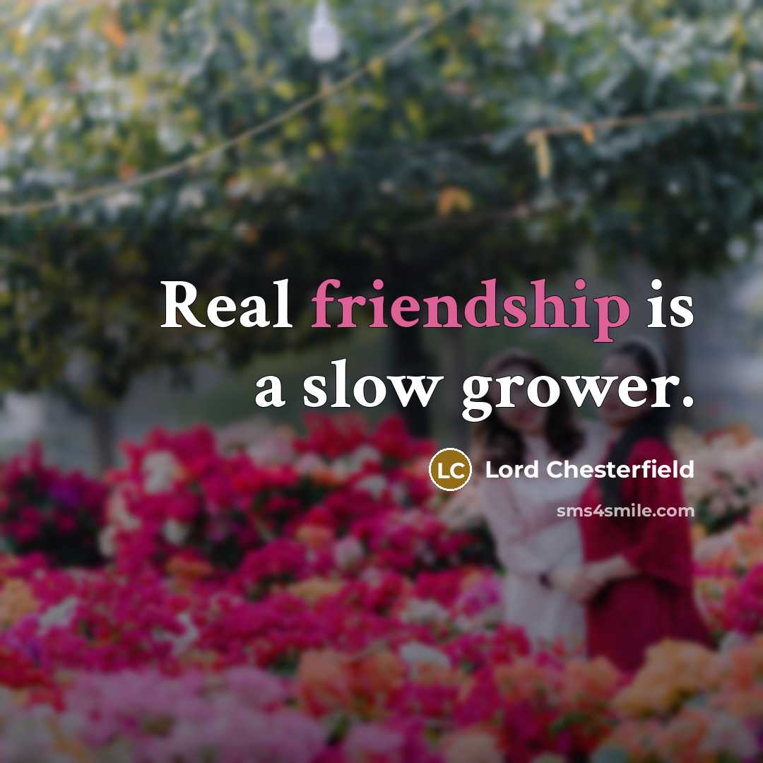 “Real friendship is a slow grower.” quote by Lord Chesterfield