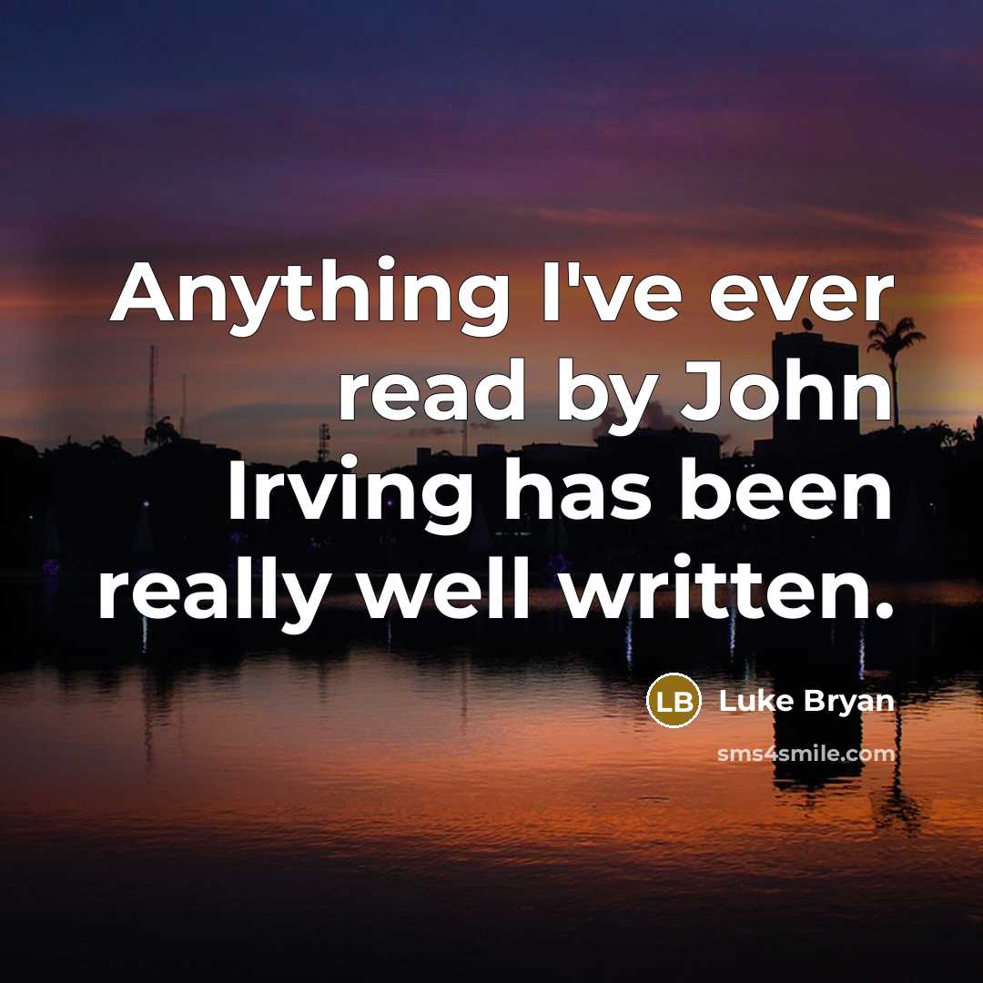 “Anything I've ever read by John Irving has been really well written.” quote by Luke Bryan