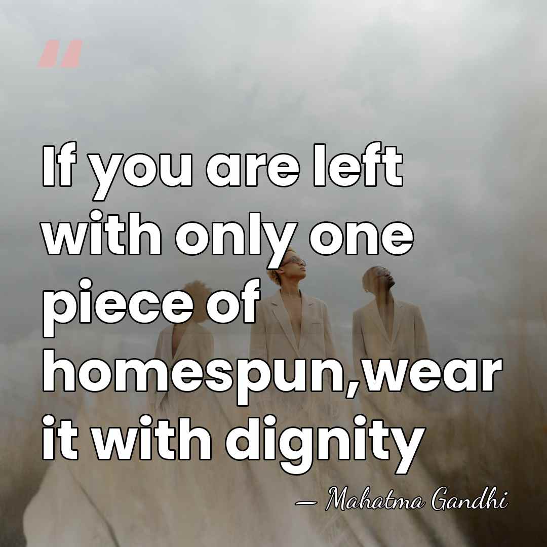 If you are left with only one piece of homespun,wear it with&hellip; - Mahatma Gandhi