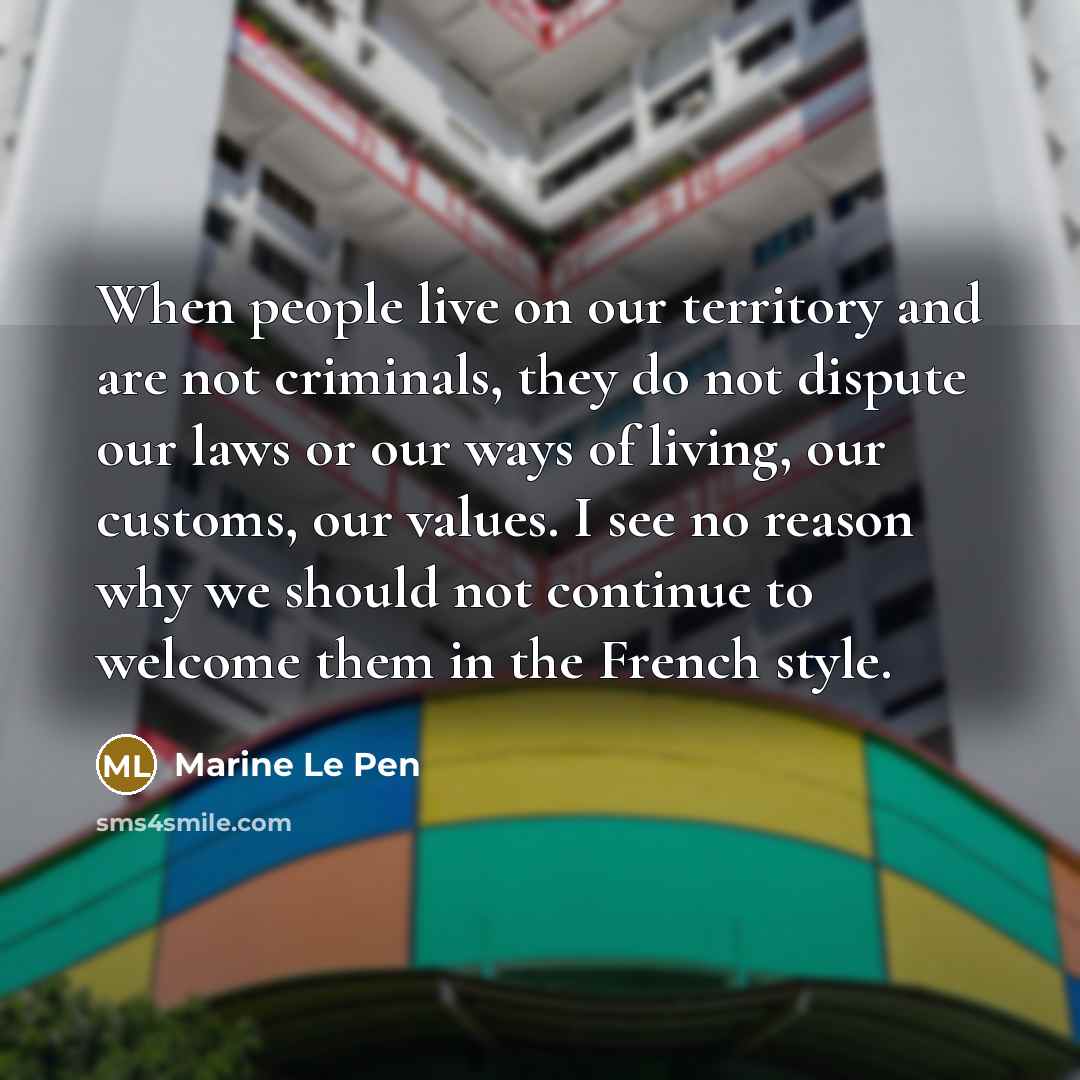“When people live on our territory and are not criminals,…” quote by Marine Le Pen