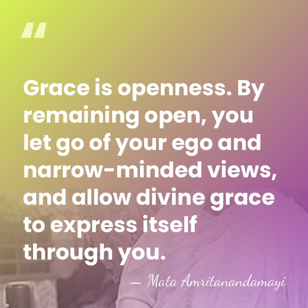 Grace is openness. By remaining open, you let go of your ego&hellip; - Mata Amritanandamayi