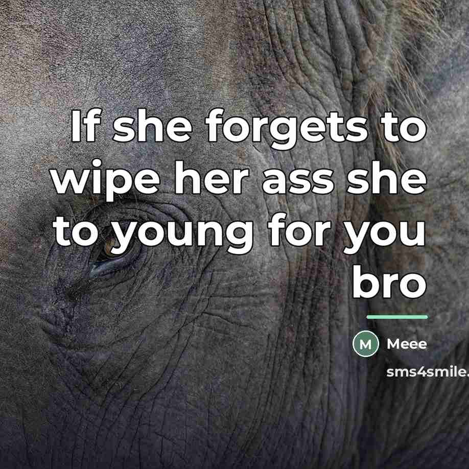 “If she forgets to wipe her ass she to young…” quote by Meee