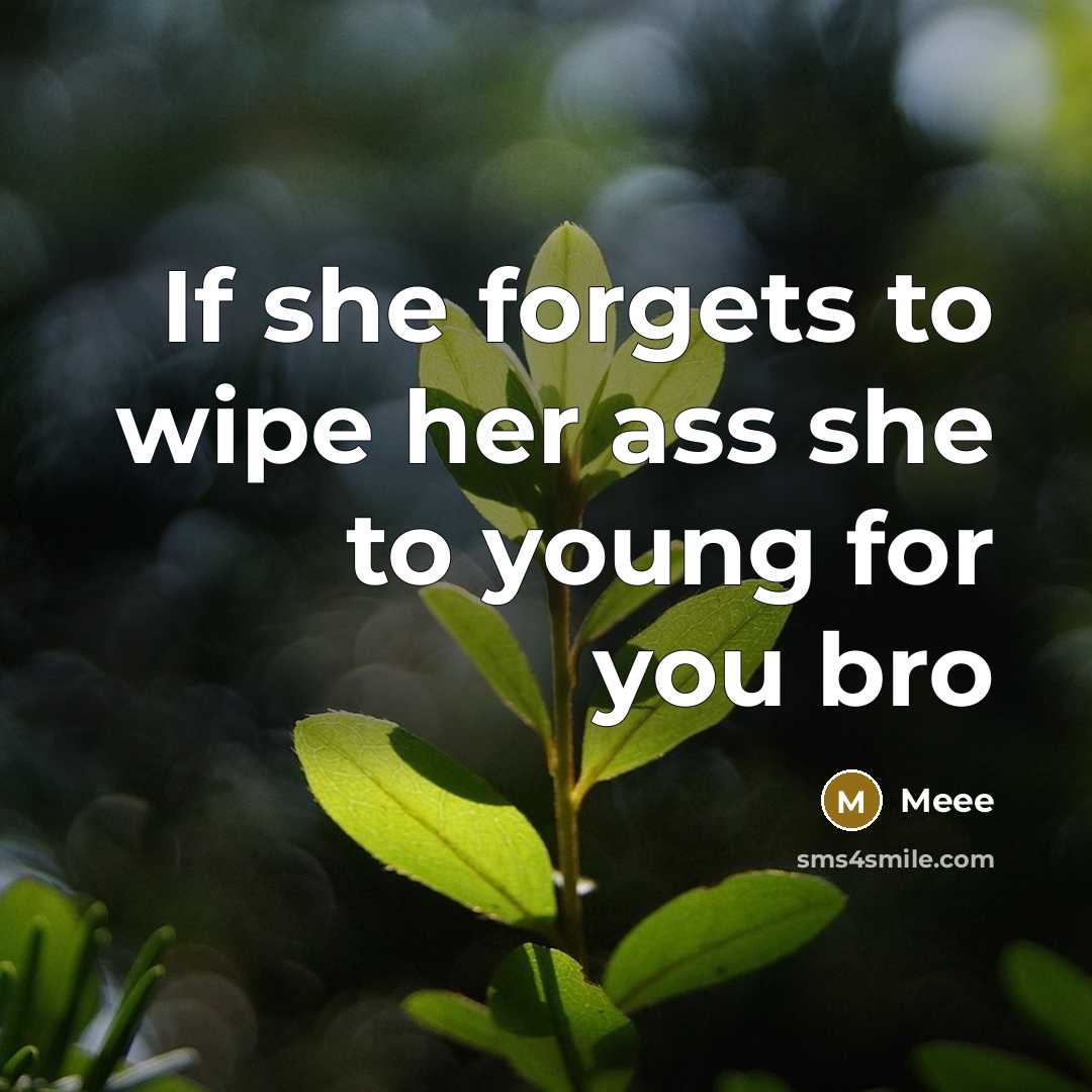 “If she forgets to wipe her ass she to young for you bro” quote by Meee