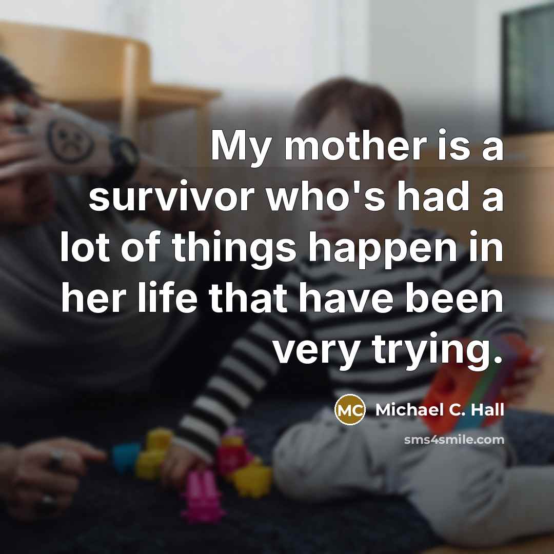 “My mother is a survivor who's had a lot of…” quote by Michael C. Hall