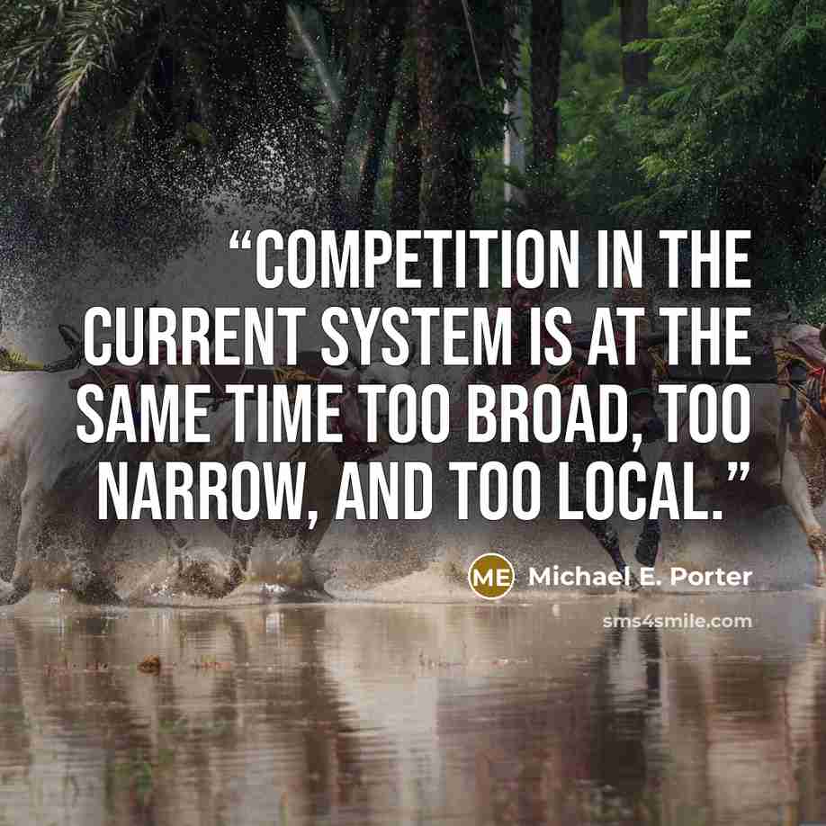 “Competition in the current system is at the same time too broad, too narrow, and too local.” quote by Michael E. Porter