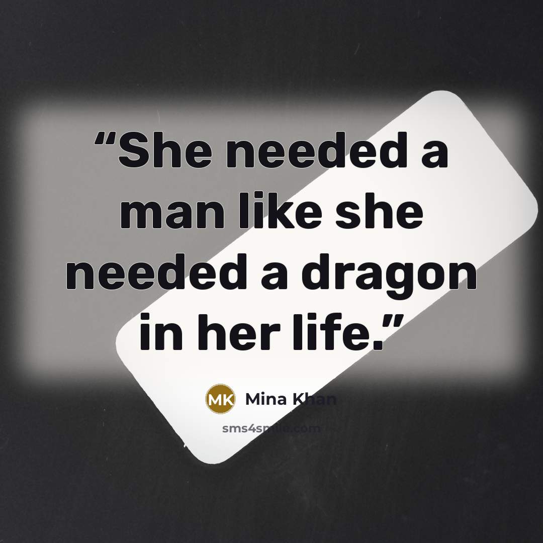 “She needed a man like she needed a dragon in her life.” quote by Mina Khan