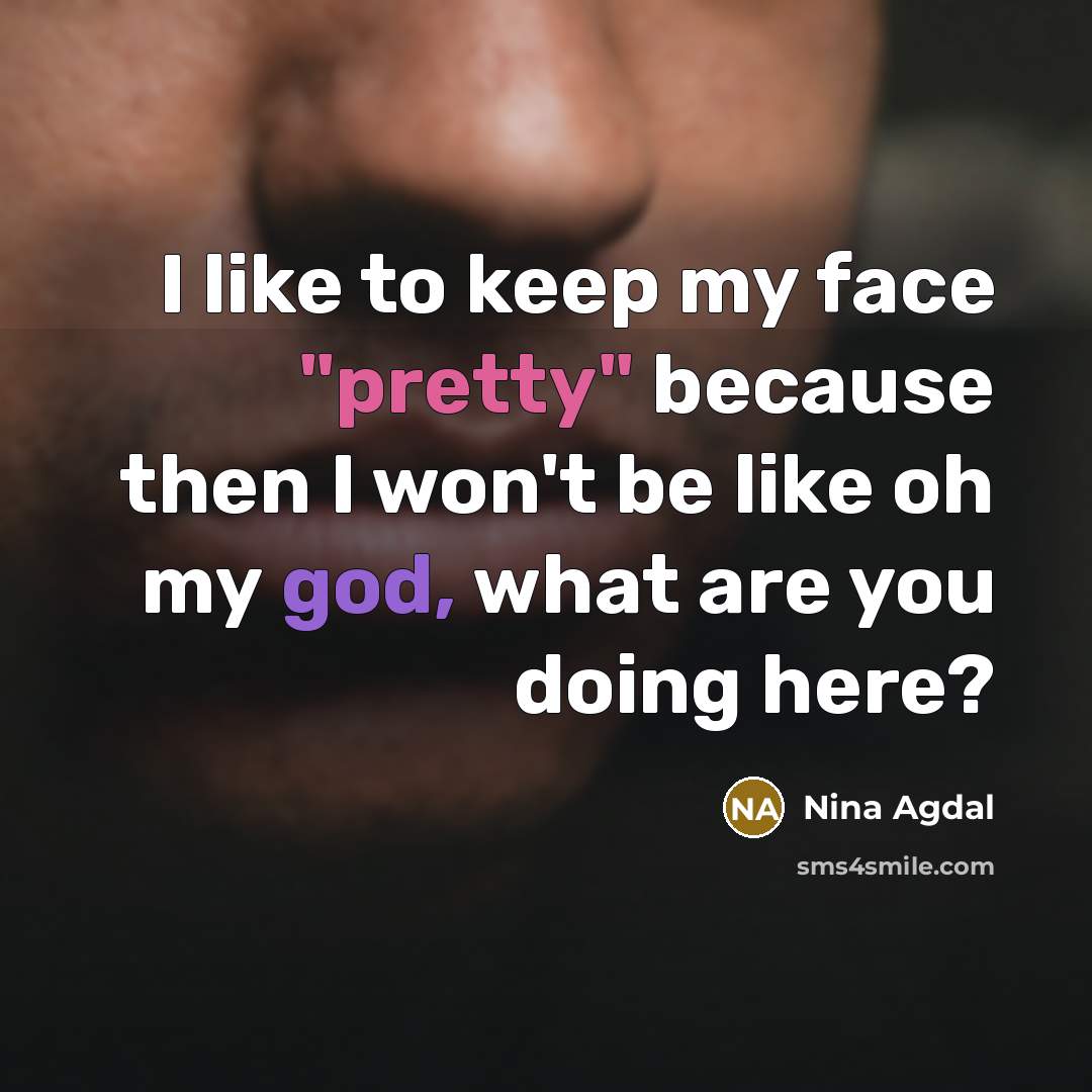 “I like to keep my face "pretty" because then I won't be like oh my god, what are you doing here?” quote by Nina Agdal