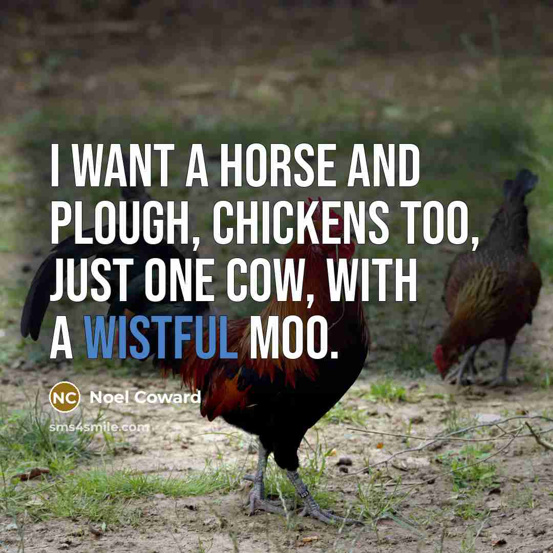 “I want a horse and plough, Chickens too, Just one…” quote by Noel Coward