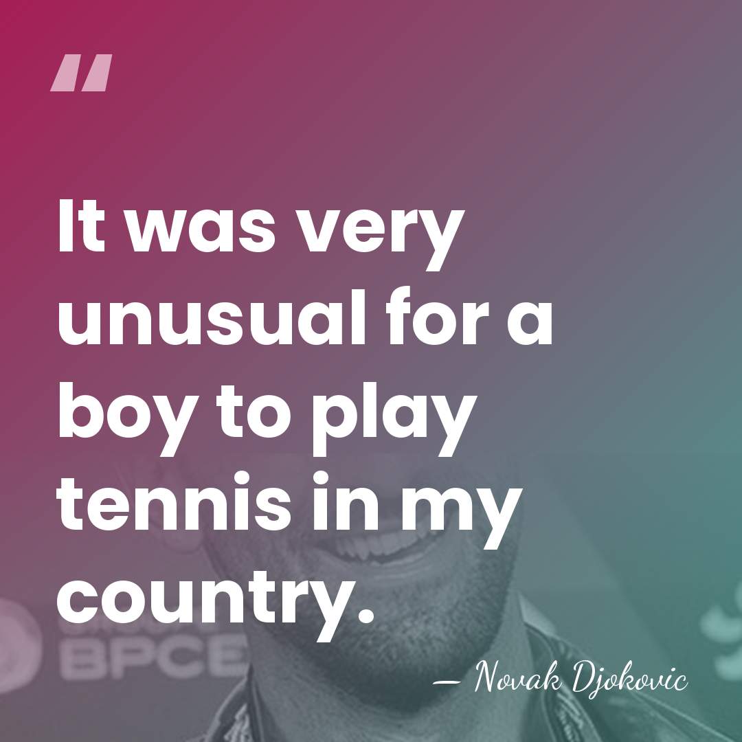 It was very unusual for a boy to play tennis in my&hellip; - Novak Djokovic