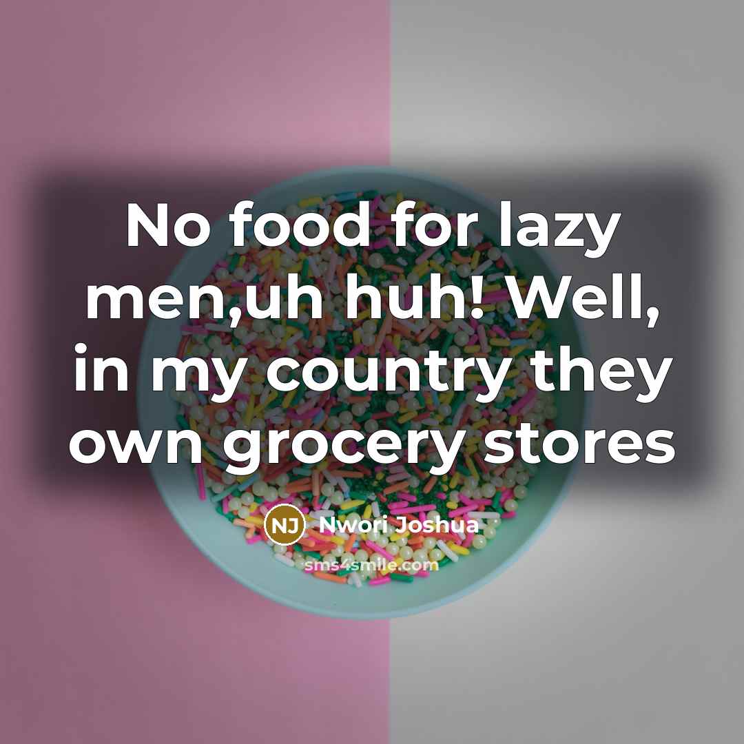 “No food for lazy men,uh huh! Well, in my country…” quote by Nwori Joshua