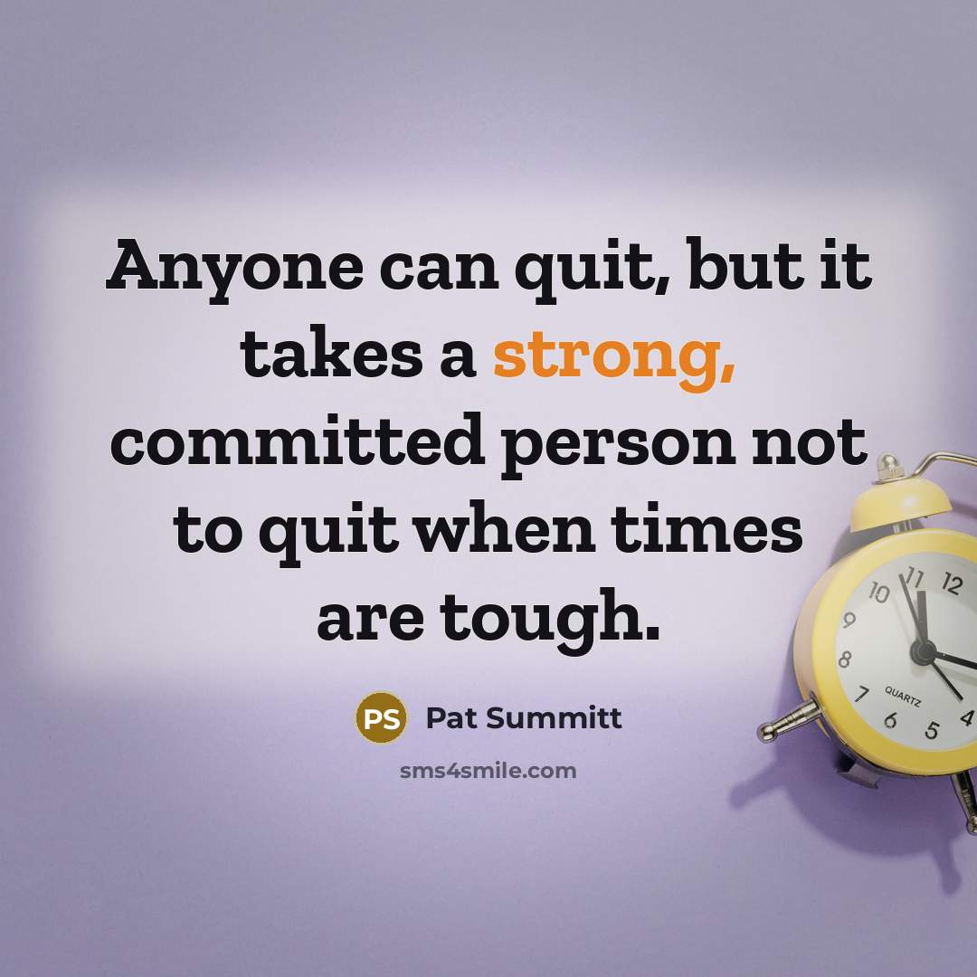 “Anyone can quit, but it takes a strong, committed person…” quote by Pat Summitt