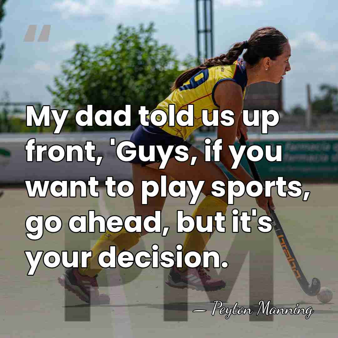 My dad told us up front, 'Guys, if you want to play&hellip; - Peyton Manning