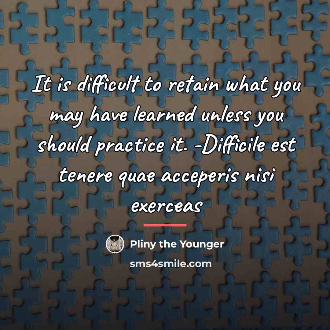 “It is difficult to retain what you may have learned…” quote by Pliny the Younger