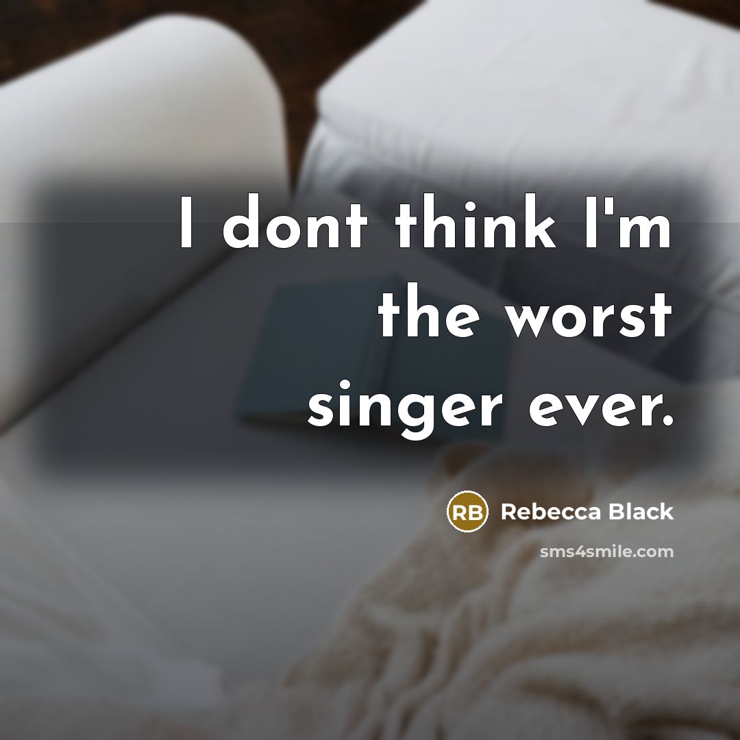 “I dont think I'm the worst singer ever.” quote by Rebecca Black
