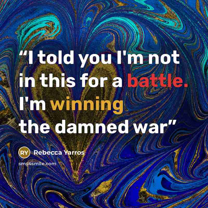 “I told you I'm not in this for a battle. I'm winning the damned war” quote by Rebecca Yarros
