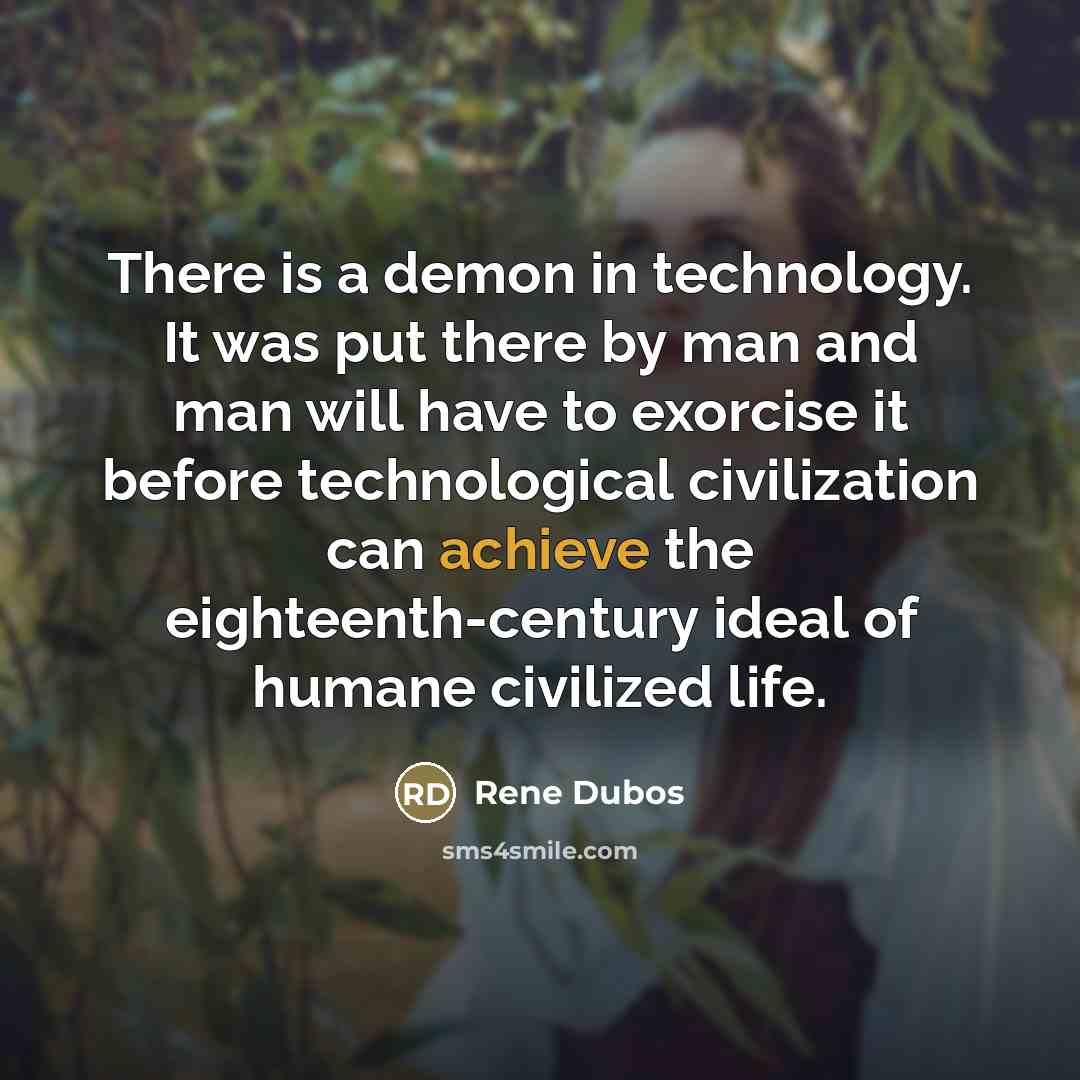 “There is a demon in technology. It was put there…” quote by Rene Dubos