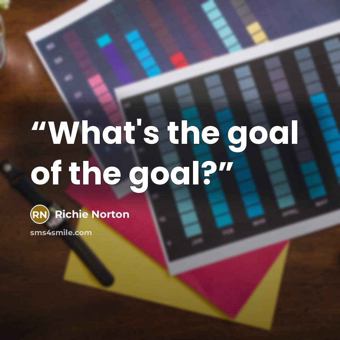 “What's the goal of the goal?” quote by Richie Norton