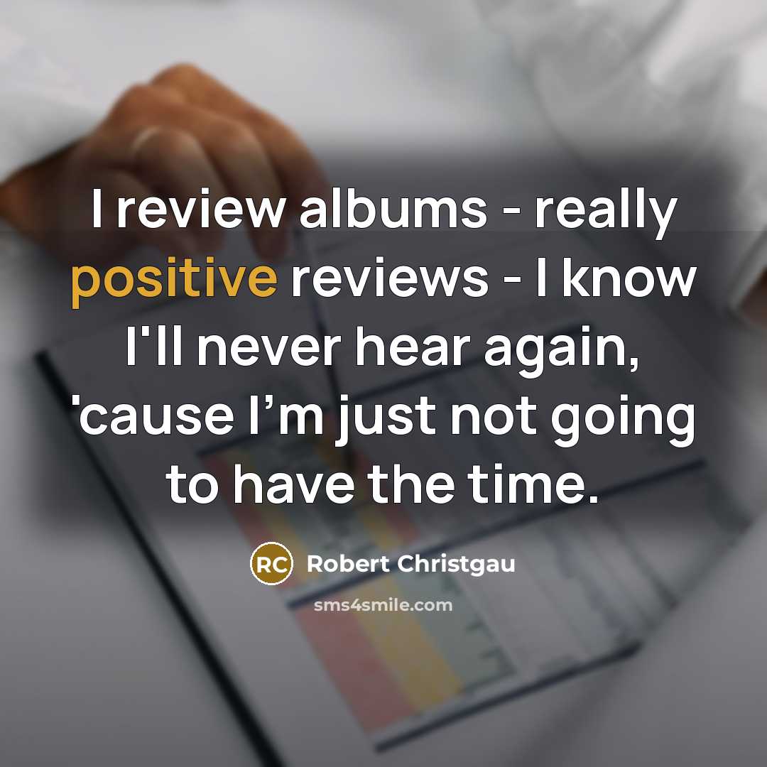 “I review albums - really positive reviews - I know…” quote by Robert Christgau