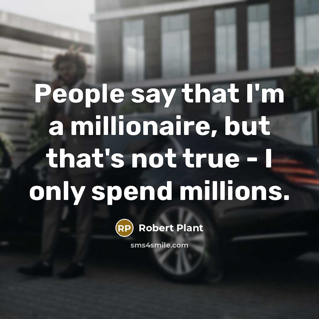 “People say that I'm a millionaire, but that's not true…” quote by Robert Plant