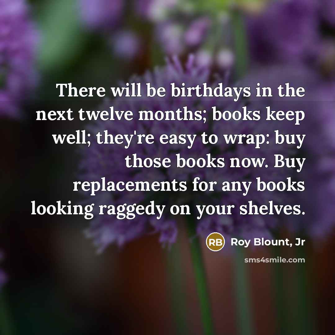 “There will be birthdays in the next twelve months; books…” quote by Roy Blount, Jr