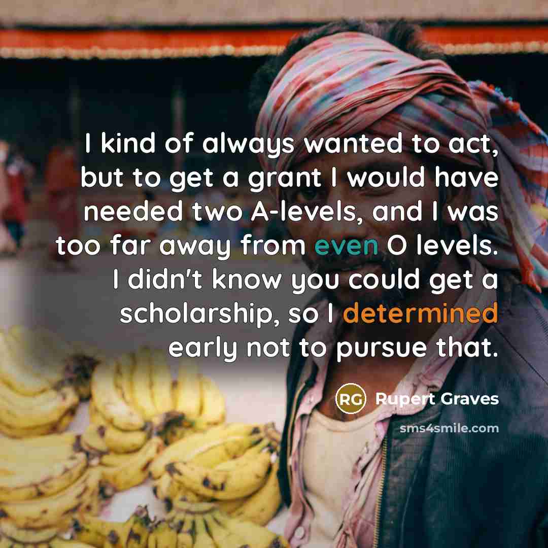 “I kind of always wanted to act, but to get…” quote by Rupert Graves