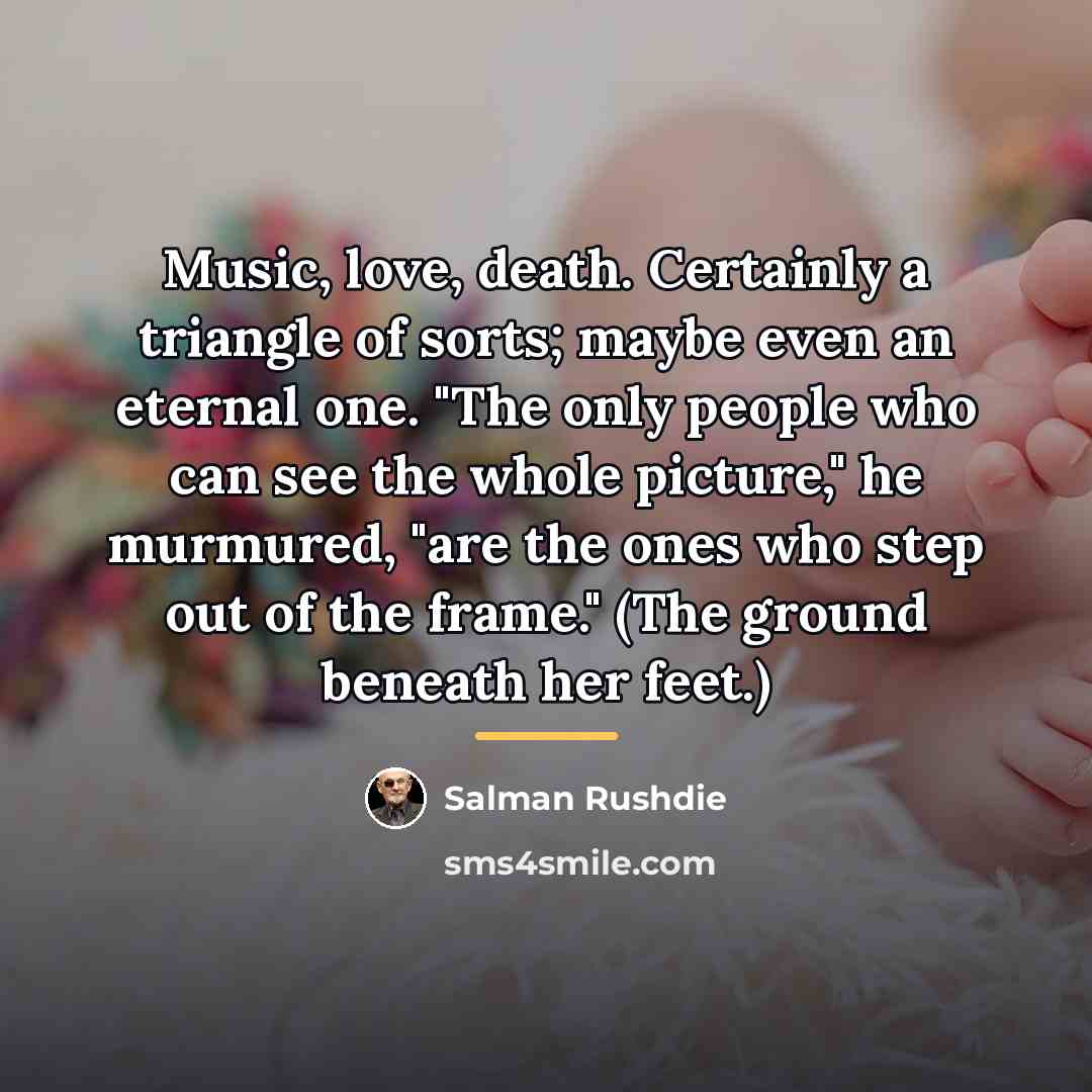 “Music, love, death. Certainly a triangle of sorts; maybe even…” quote by Salman Rushdie