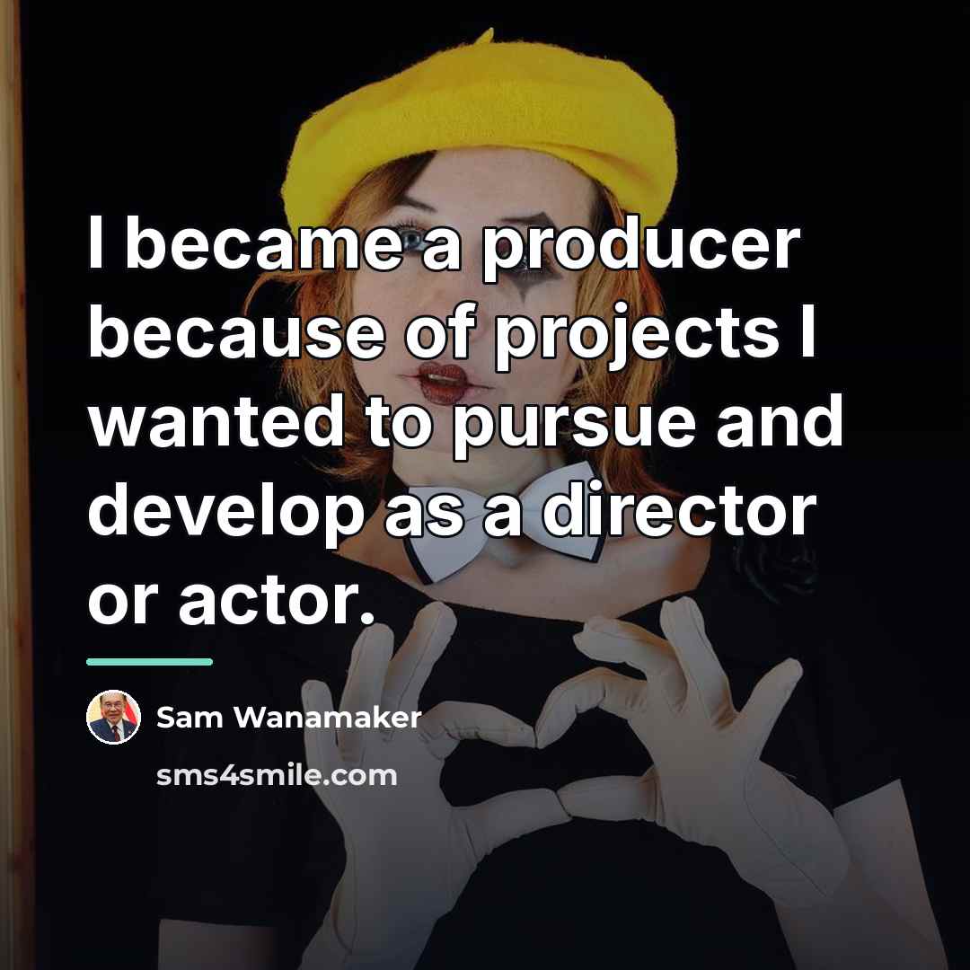 “I became a producer because of projects I wanted to…” quote by Sam Wanamaker