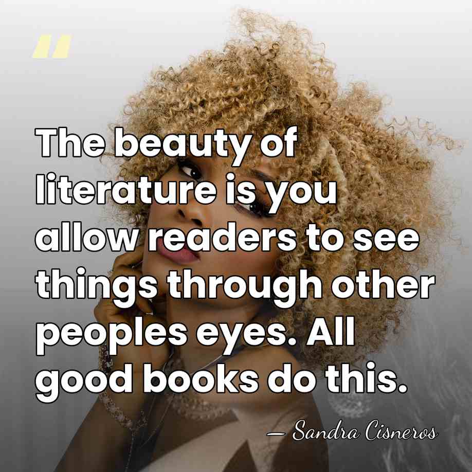 The beauty of literature is you allow readers to see things through&hellip; - Sandra Cisneros