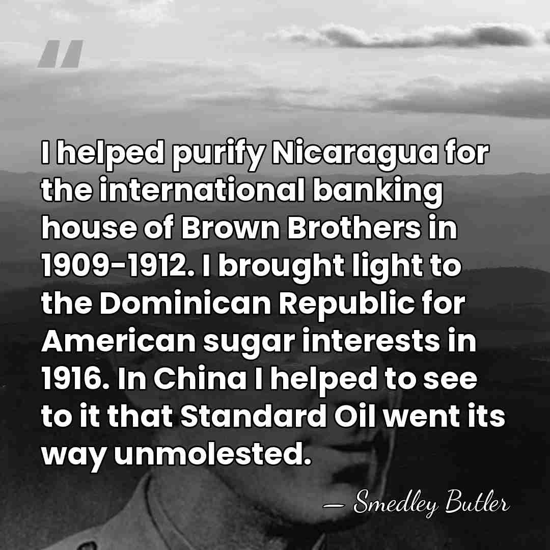 I helped purify Nicaragua for the international banking house of Brown Brothers&hellip; - Smedley Butler