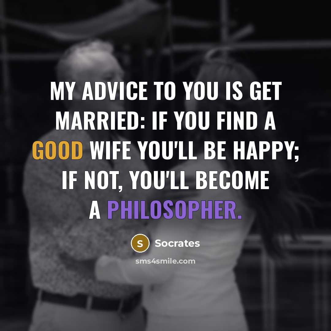 “My advice to you is get married: if you find a good wife you'll be happy; if not, you'll become a philosopher.” quote by Socrates