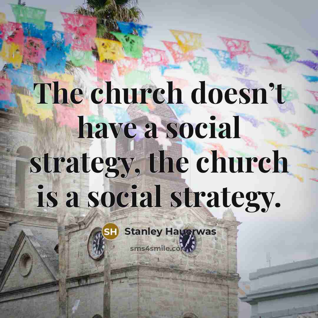 “The church doesn’t have a social strategy, the church is…” quote by Stanley Hauerwas