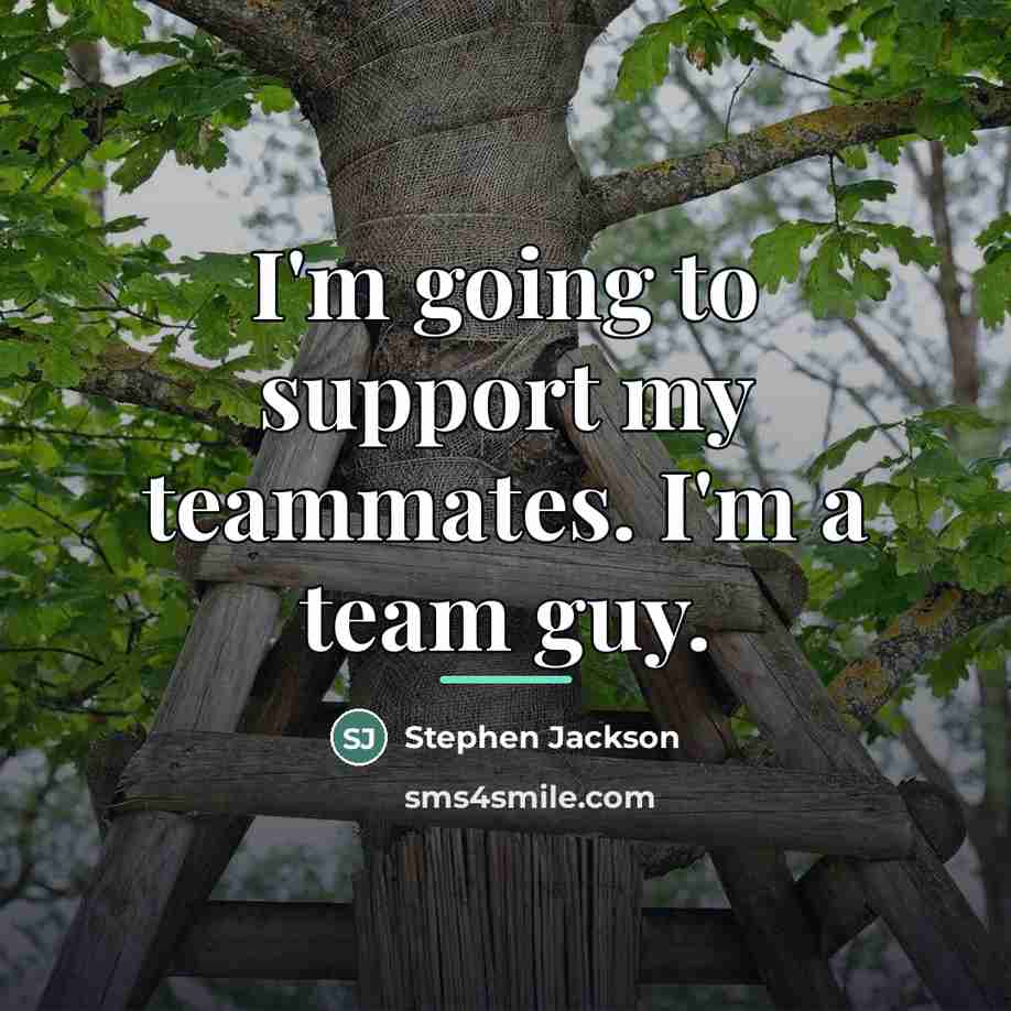 “I'm going to support my teammates. I'm a team guy.…” quote by Stephen Jackson