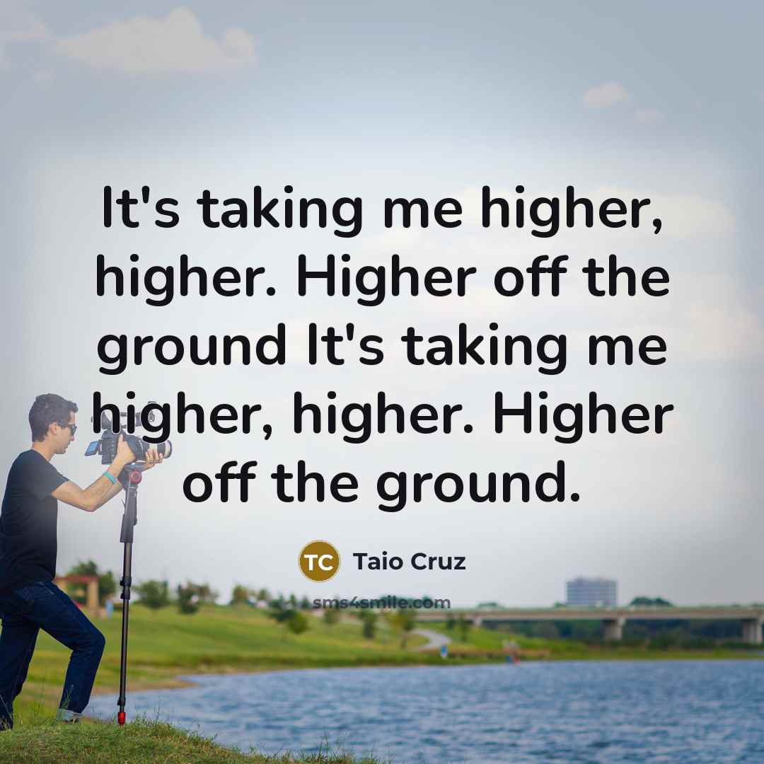 “It's taking me higher, higher. Higher off the ground It's taking me higher, higher. Higher off the ground.” quote by Taio Cruz