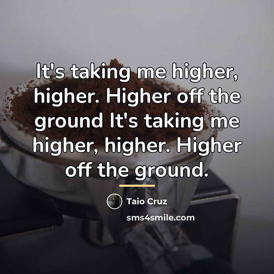 “It's taking me higher, higher. Higher off the ground It's…” quote by Taio Cruz