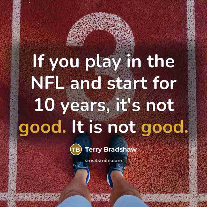 “If you play in the NFL and start for 10 years, it's not good. It is not good.” quote by Terry Bradshaw
